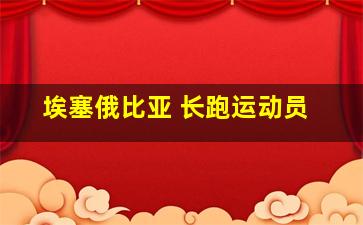 埃塞俄比亚 长跑运动员